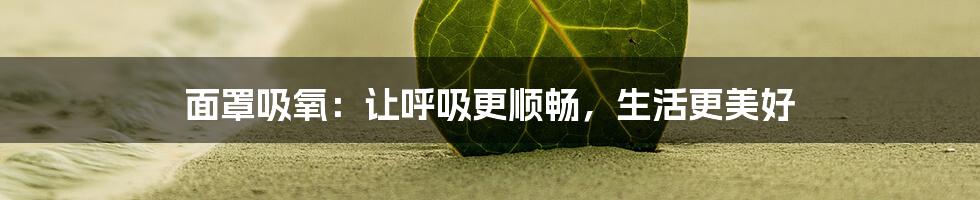 面罩吸氧：让呼吸更顺畅，生活更美好