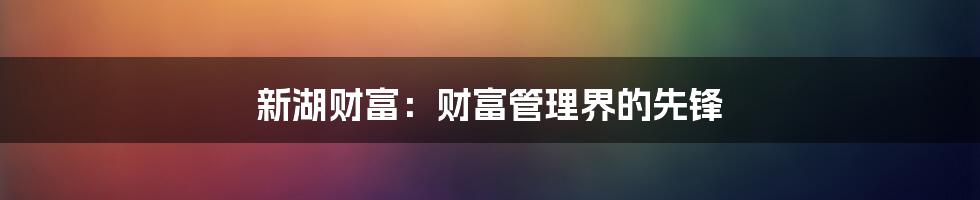 新湖财富：财富管理界的先锋