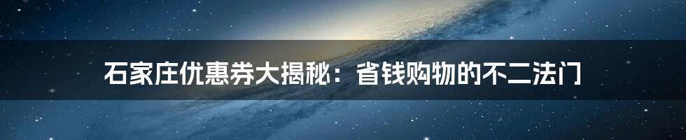 石家庄优惠券大揭秘：省钱购物的不二法门