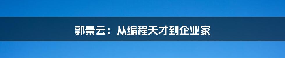 郭景云：从编程天才到企业家