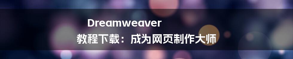 Dreamweaver 教程下载：成为网页制作大师