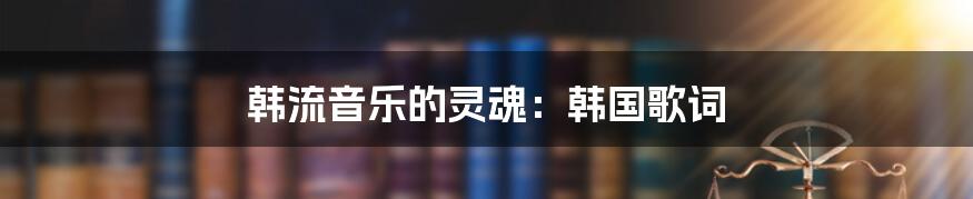 韩流音乐的灵魂：韩国歌词