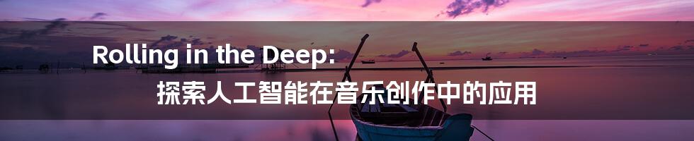 Rolling in the Deep: 探索人工智能在音乐创作中的应用