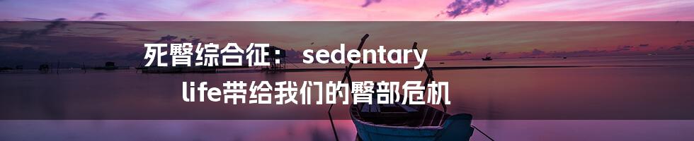 死臀综合征： sedentary life带给我们的臀部危机