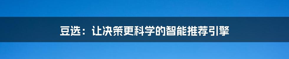 豆选：让决策更科学的智能推荐引擎