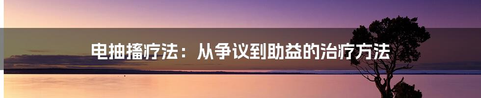 电抽搐疗法：从争议到助益的治疗方法