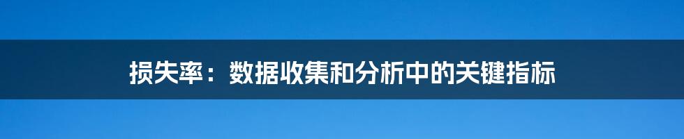 损失率：数据收集和分析中的关键指标