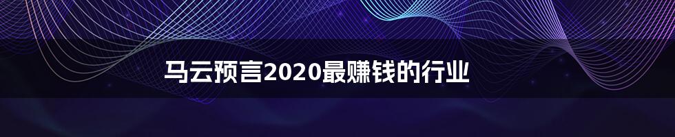 马云预言2020最赚钱的行业