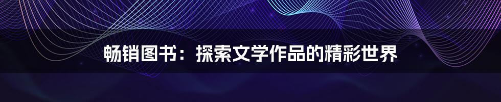 畅销图书：探索文学作品的精彩世界