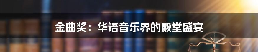 金曲奖：华语音乐界的殿堂盛宴