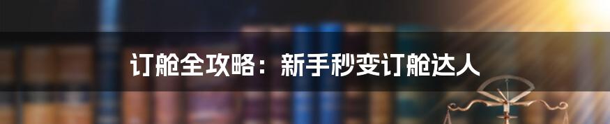 订舱全攻略：新手秒变订舱达人