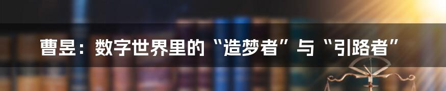 曹昱：数字世界里的“造梦者”与“引路者”