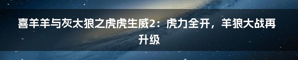 喜羊羊与灰太狼之虎虎生威2：虎力全开，羊狼大战再升级