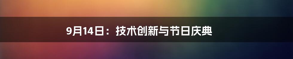 9月14日：技术创新与节日庆典