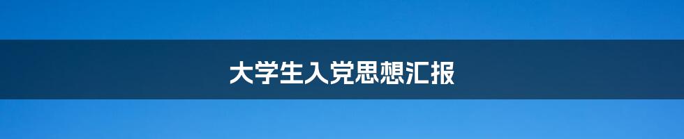 大学生入党思想汇报