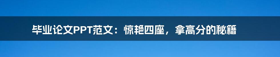 毕业论文PPT范文：惊艳四座，拿高分的秘籍