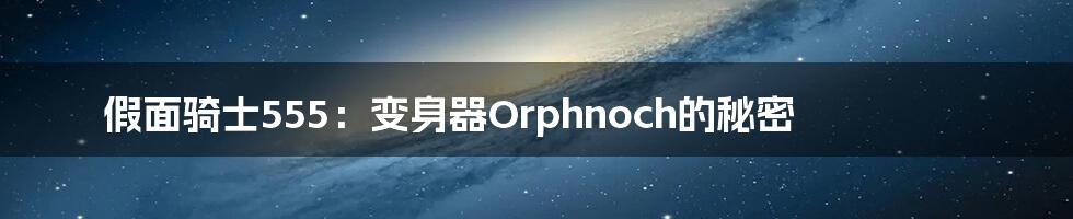 假面骑士555：变身器Orphnoch的秘密