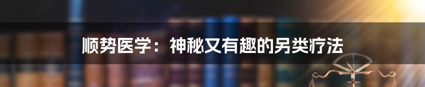 顺势医学：神秘又有趣的另类疗法