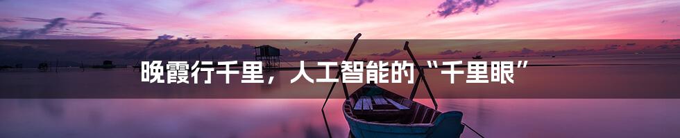 晚霞行千里，人工智能的“千里眼”