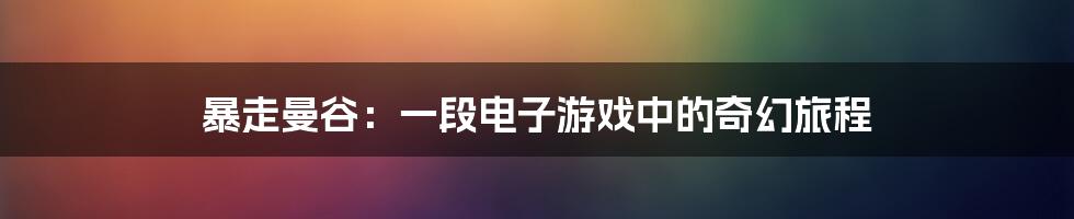 暴走曼谷：一段电子游戏中的奇幻旅程