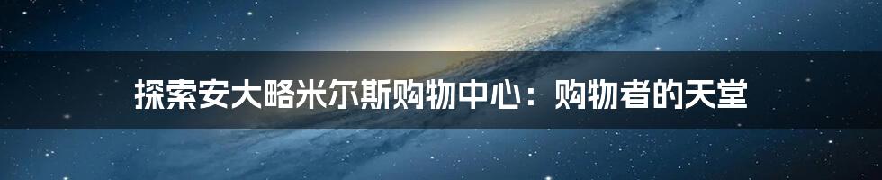 探索安大略米尔斯购物中心：购物者的天堂