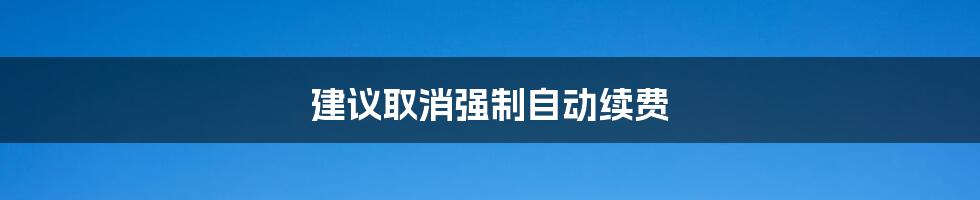 建议取消强制自动续费