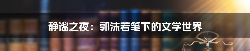 静谧之夜：郭沫若笔下的文学世界