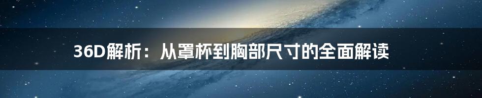 36D解析：从罩杯到胸部尺寸的全面解读