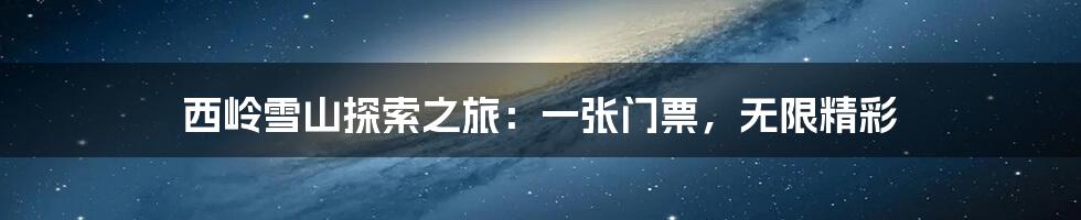 西岭雪山探索之旅：一张门票，无限精彩