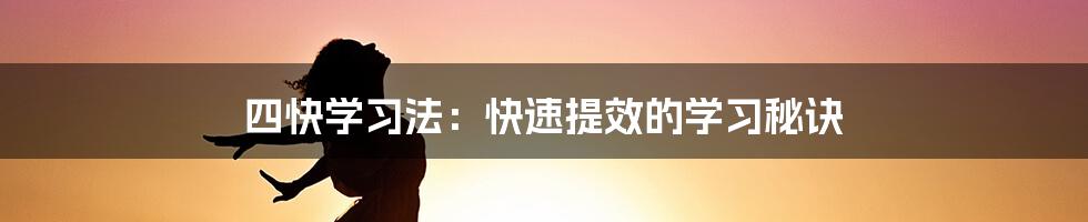 四快学习法：快速提效的学习秘诀