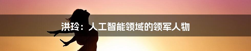 洪玲：人工智能领域的领军人物