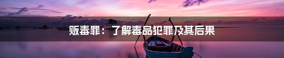 贩毒罪：了解毒品犯罪及其后果