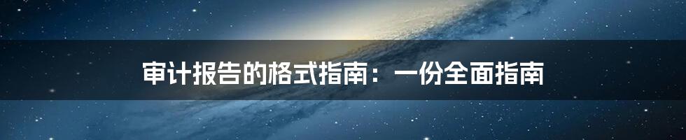 审计报告的格式指南：一份全面指南