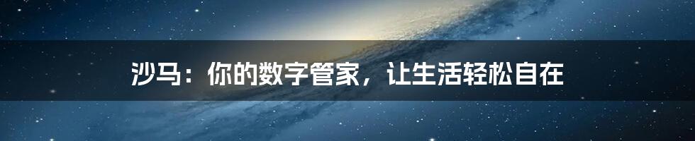 沙马：你的数字管家，让生活轻松自在