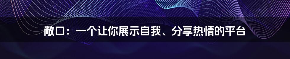 敞口：一个让你展示自我、分享热情的平台