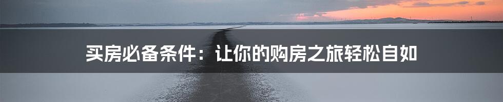 买房必备条件：让你的购房之旅轻松自如