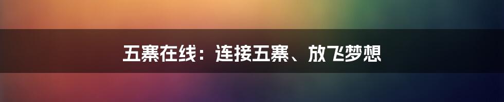 五寨在线：连接五寨、放飞梦想