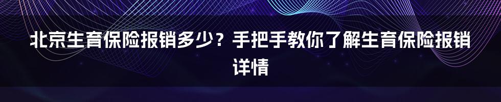 北京生育保险报销多少？手把手教你了解生育保险报销详情