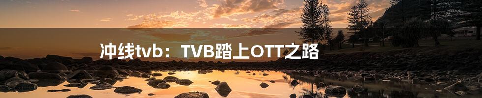 冲线tvb：TVB踏上OTT之路