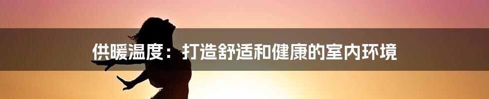 供暖温度：打造舒适和健康的室内环境