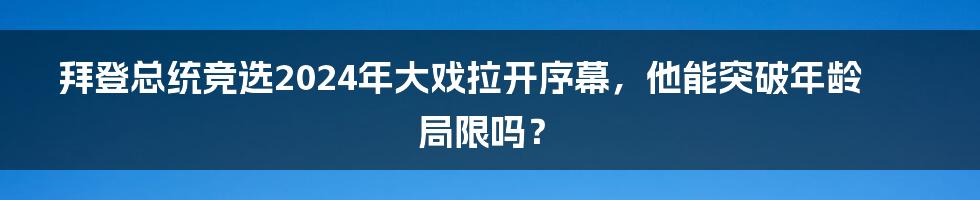 拜登总统竞选2024年大戏拉开序幕，他能突破年龄局限吗？