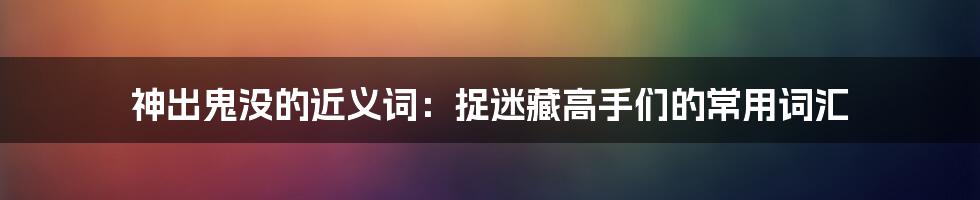 神出鬼没的近义词：捉迷藏高手们的常用词汇