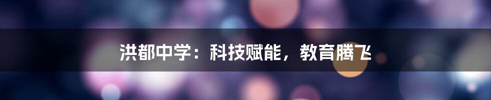 洪都中学：科技赋能，教育腾飞