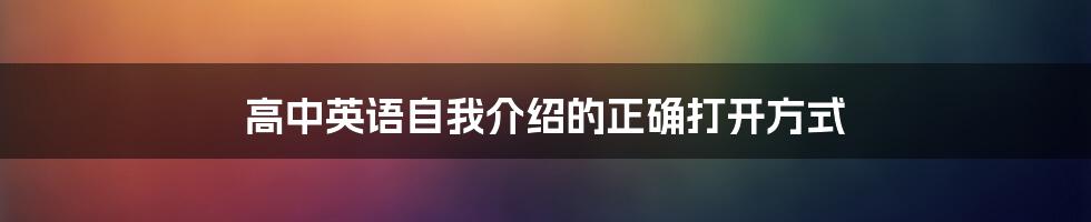 高中英语自我介绍的正确打开方式