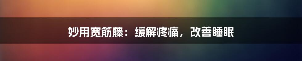 妙用宽筋藤：缓解疼痛，改善睡眠