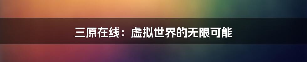 三原在线：虚拟世界的无限可能