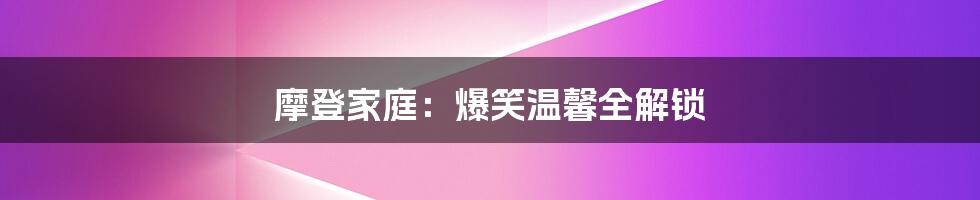 摩登家庭：爆笑温馨全解锁