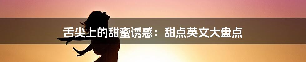 舌尖上的甜蜜诱惑：甜点英文大盘点