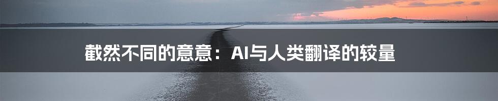 截然不同的意意：AI与人类翻译的较量