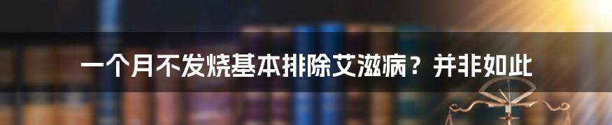 一个月不发烧基本排除艾滋病？并非如此